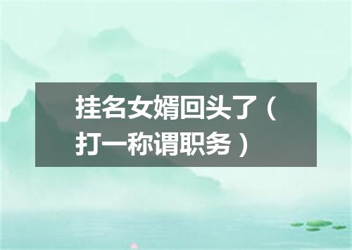 挂名女婿回头了（打一称谓职务）