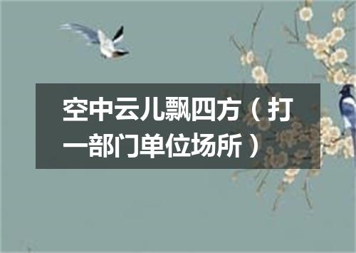 空中云儿飘四方（打一部门单位场所）