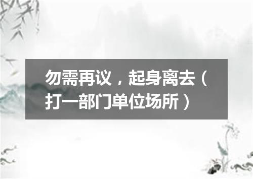 勿需再议，起身离去（打一部门单位场所）