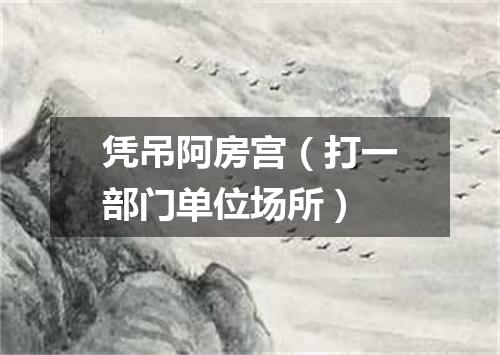 凭吊阿房宫（打一部门单位场所）