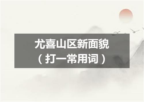 尤喜山区新面貌（打一常用词）