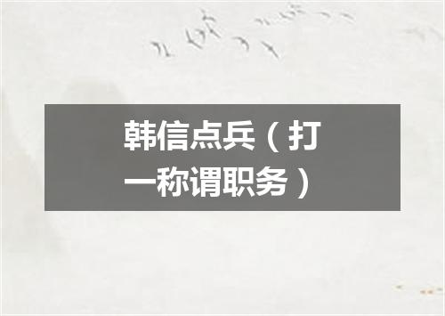 韩信点兵（打一称谓职务）