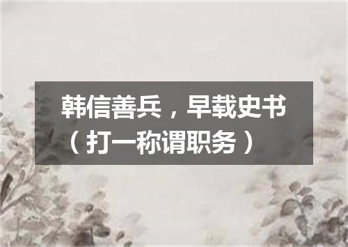 韩信善兵，早载史书（打一称谓职务）