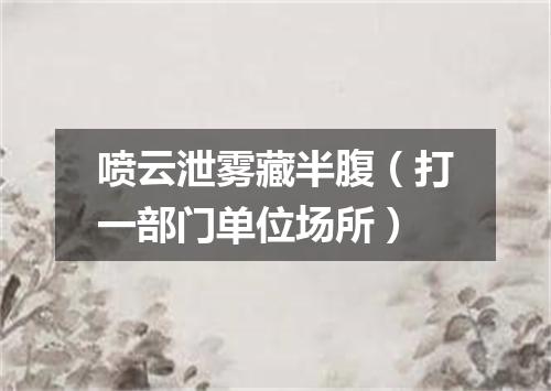 喷云泄雾藏半腹（打一部门单位场所）