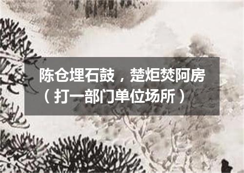 陈仓埋石鼓，楚炬焚阿房（打一部门单位场所）