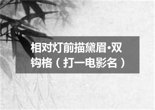 相对灯前描黛眉·双钩格（打一电影名）