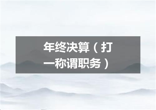 年终决算（打一称谓职务）