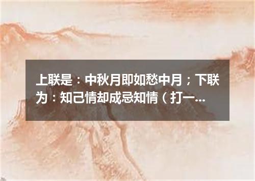 上联是：中秋月即如愁中月；下联为：知己情却成忌知情（打一常用词）