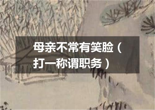 母亲不常有笑脸（打一称谓职务）