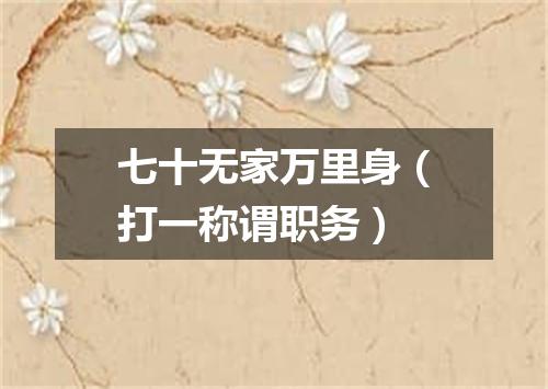 七十无家万里身（打一称谓职务）