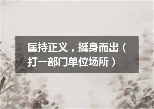 匡持正义，挺身而出（打一部门单位场所）