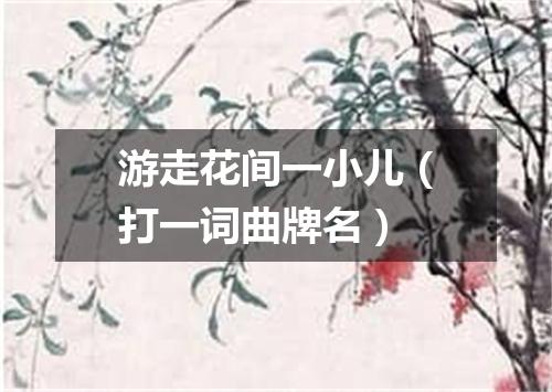 游走花间一小儿（打一词曲牌名）