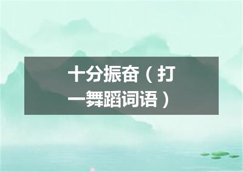 十分振奋（打一舞蹈词语）