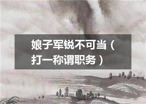 娘子军锐不可当（打一称谓职务）