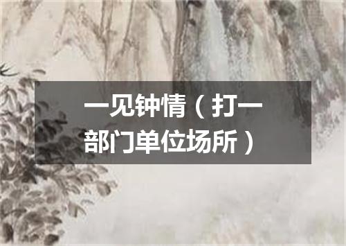 一见钟情（打一部门单位场所）