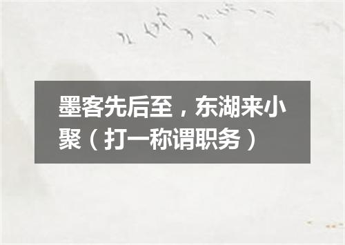 墨客先后至，东湖来小聚（打一称谓职务）