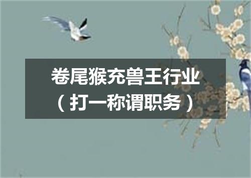 卷尾猴充兽王行业（打一称谓职务）