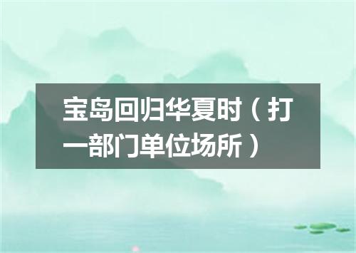 宝岛回归华夏时（打一部门单位场所）
