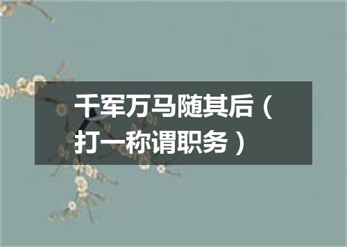 千军万马随其后（打一称谓职务）