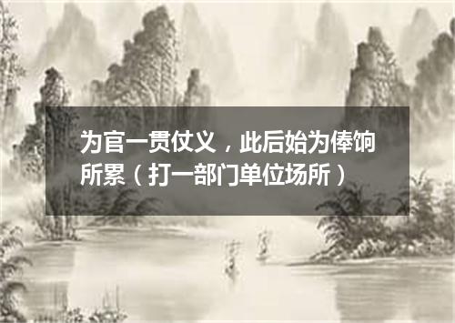 为官一贯仗义，此后始为俸饷所累（打一部门单位场所）