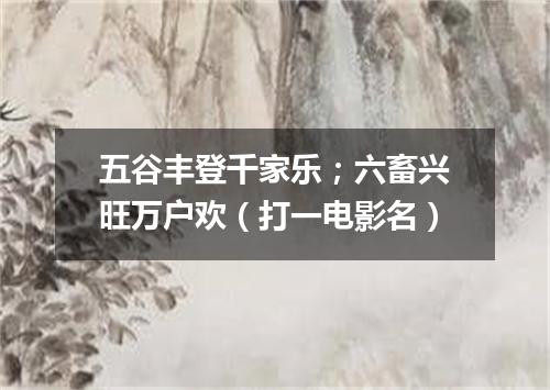 五谷丰登千家乐；六畜兴旺万户欢（打一电影名）