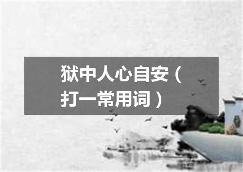 狱中人心自安（打一常用词）