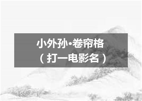 小外孙·卷帘格（打一电影名）