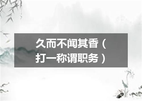 久而不闻其香（打一称谓职务）