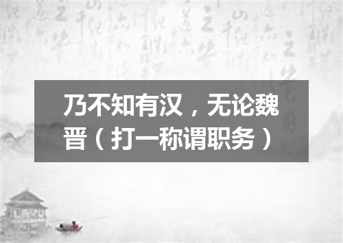 乃不知有汉，无论魏晋（打一称谓职务）