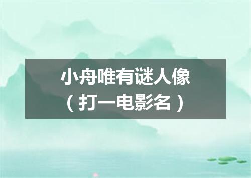小舟唯有谜人像（打一电影名）