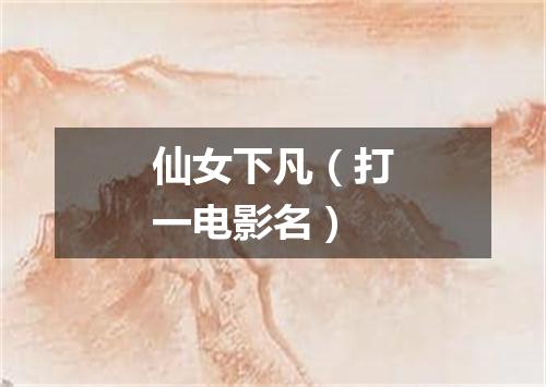 仙女下凡（打一电影名）