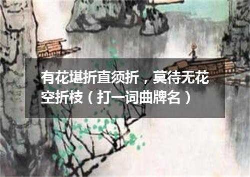 有花堪折直须折，莫待无花空折枝（打一词曲牌名）