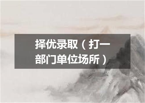 择优录取（打一部门单位场所）