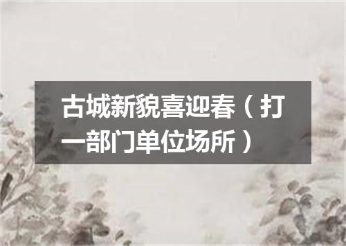 古城新貌喜迎春（打一部门单位场所）