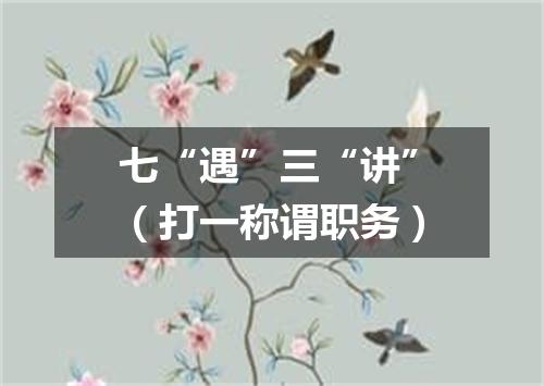 七“遇”三“讲”（打一称谓职务）