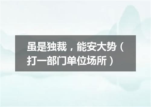 虽是独裁，能安大势（打一部门单位场所）