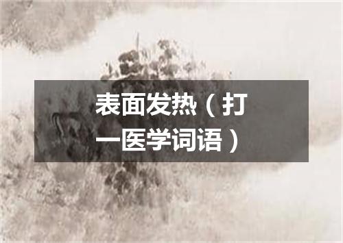 表面发热（打一医学词语）