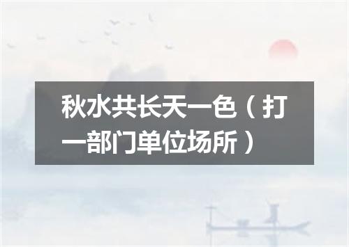 秋水共长天一色（打一部门单位场所）