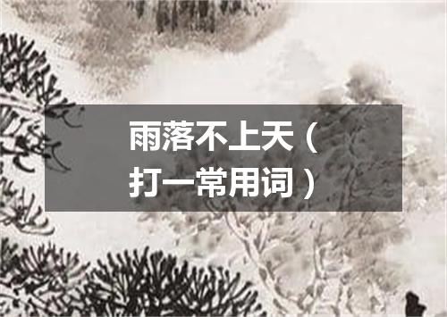 雨落不上天（打一常用词）