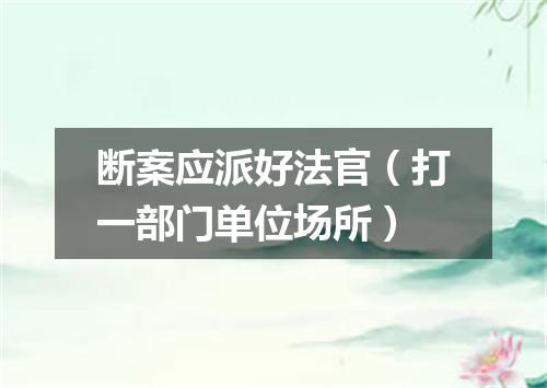 断案应派好法官（打一部门单位场所）