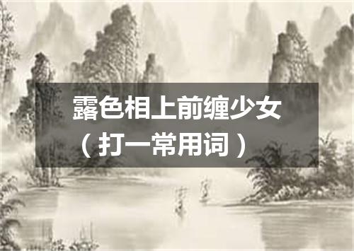 露色相上前缠少女（打一常用词）
