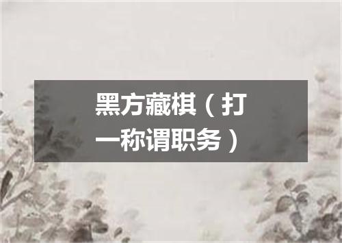 黑方藏棋（打一称谓职务）