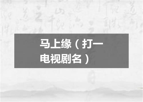 马上缘（打一电视剧名）