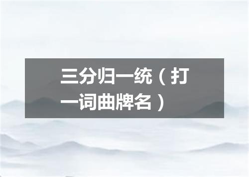 三分归一统（打一词曲牌名）