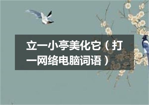 立一小亭美化它（打一网络电脑词语）