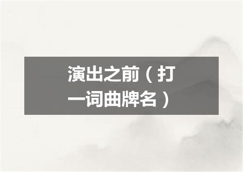 演出之前（打一词曲牌名）