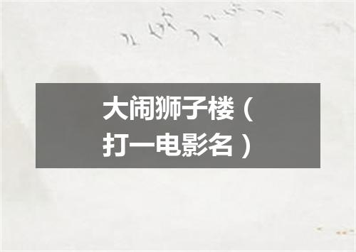 大闹狮子楼（打一电影名）