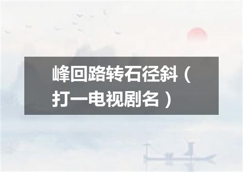 峰回路转石径斜（打一电视剧名）