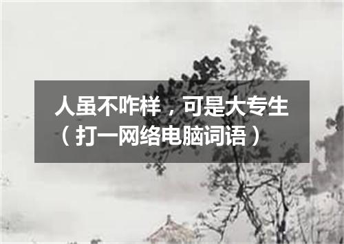 人虽不咋样，可是大专生（打一网络电脑词语）