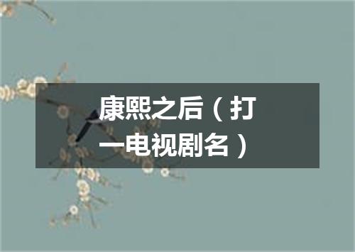 康熙之后（打一电视剧名）